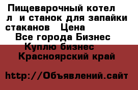 Пищеварочный котел 25 л. и станок для запайки стаканов › Цена ­ 250 000 - Все города Бизнес » Куплю бизнес   . Красноярский край